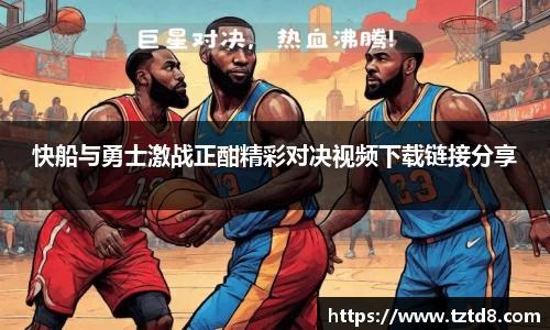快船与勇士激战正酣精彩对决视频下载链接分享