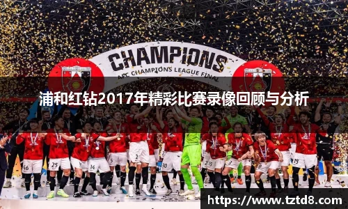 浦和红钻2017年精彩比赛录像回顾与分析