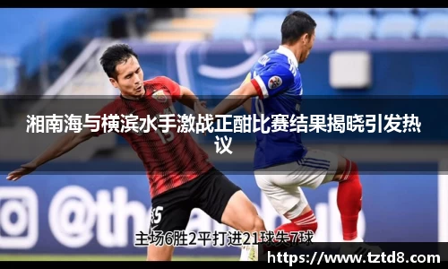 湘南海与横滨水手激战正酣比赛结果揭晓引发热议