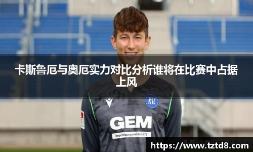 卡斯鲁厄与奥厄实力对比分析谁将在比赛中占据上风